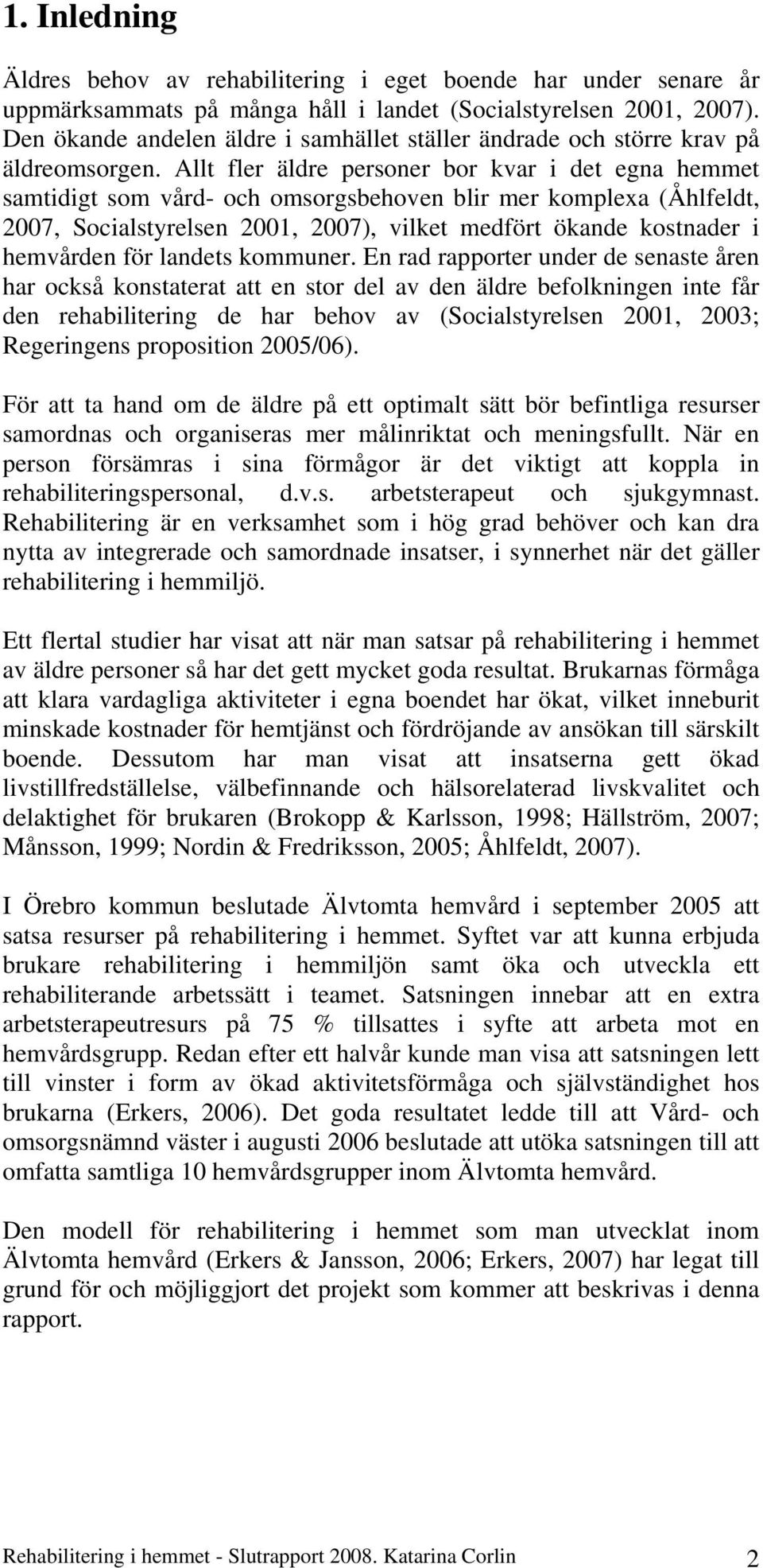 Allt fler äldre personer bor kvar i det egna hemmet samtidigt som vård- och omsorgsbehoven blir mer komplexa (Åhlfeldt, 2007, Socialstyrelsen 2001, 2007), vilket medfört ökande kostnader i hemvården