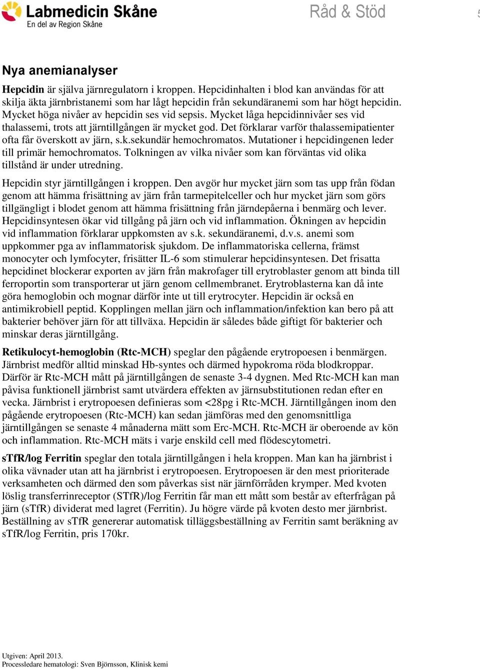Mycket låga hepcidinnivåer ses vid thalassemi, trots att järntillgången är mycket god. Det förklarar varför thalassemipatienter ofta får överskott av järn, s.k.sekundär hemochromatos.
