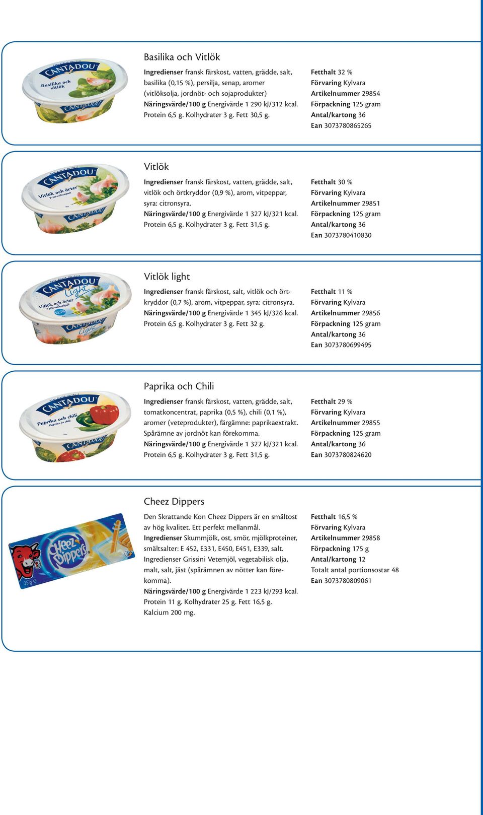 Fetthalt 32 % Artikelnummer 29854 Förpackning 125 gram Antal/kartong 36 Ean 3073780865265 Vitlök Ingredienser fransk färskost, vatten, grädde, salt, vitlök och örtkryddor (0,9 %), arom, vit peppar,