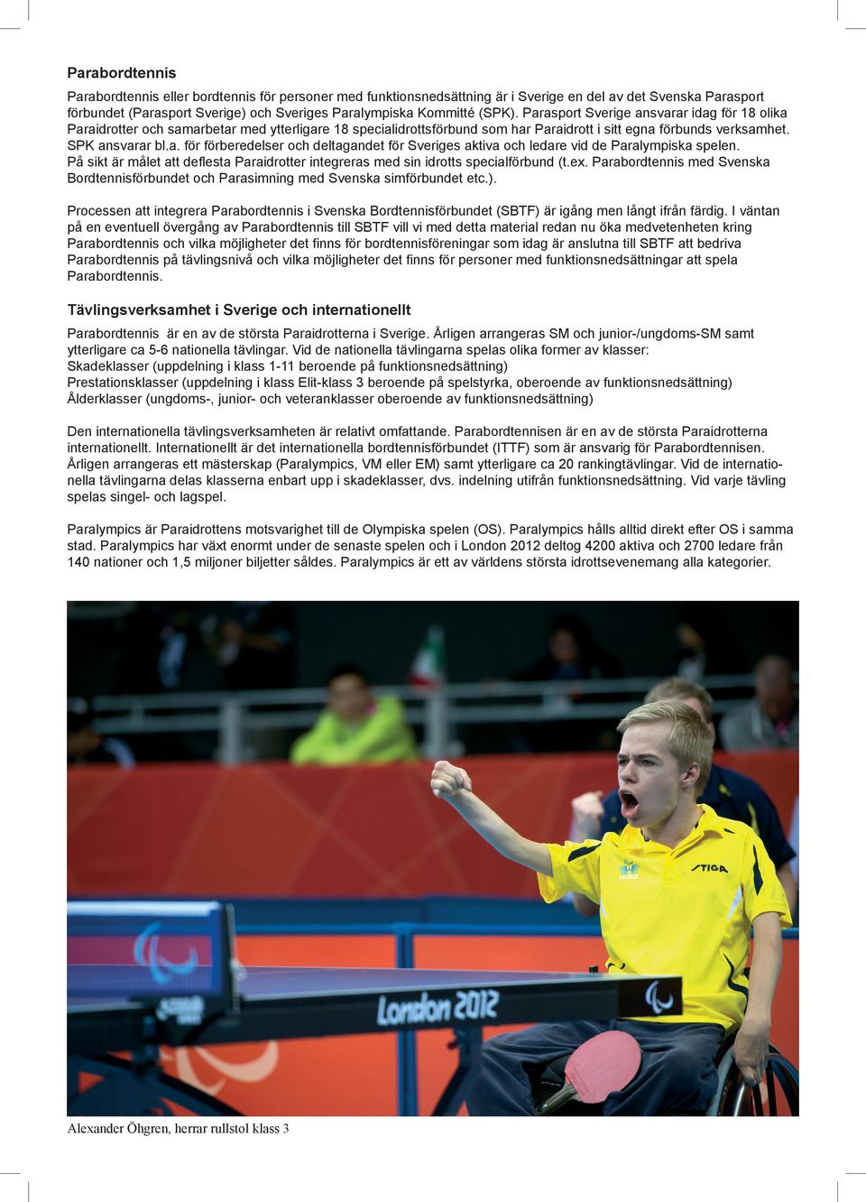 På sikt är målet att deflesta Paraidrotter integreras med sin idrotts specialförbund (t.ex. Parabordtennis med Svenska Bordtennisförbundet och Parasimning med Svenska simförbundet etc.).