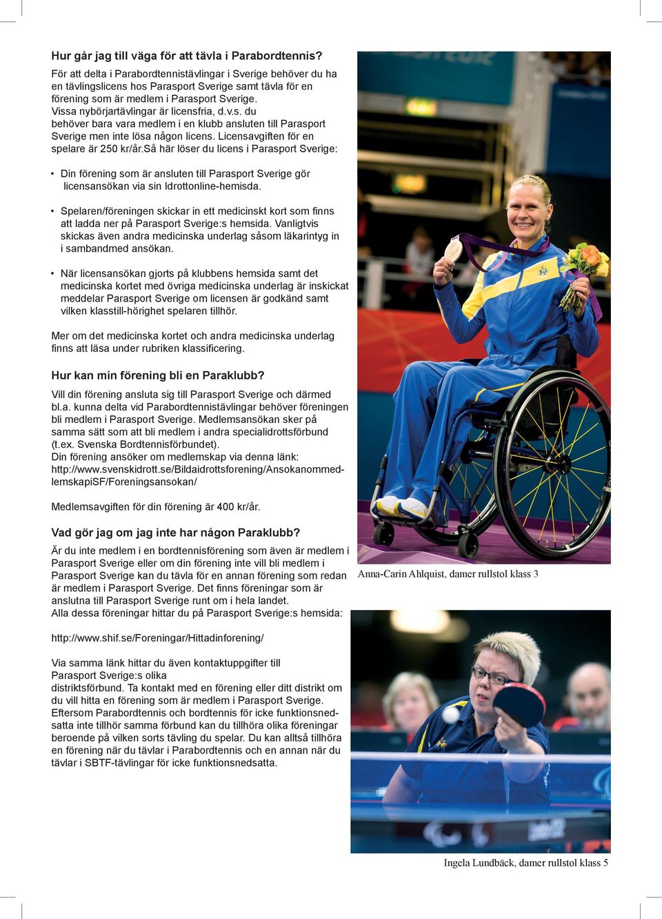 Vissa nybörjartävlingar är licensfria, d.v.s. du behöver bara vara medlem i en klubb ansluten till Parasport Sverige men inte lösa någon licens. Licensavgiften för en spelare är 250 kr/år.