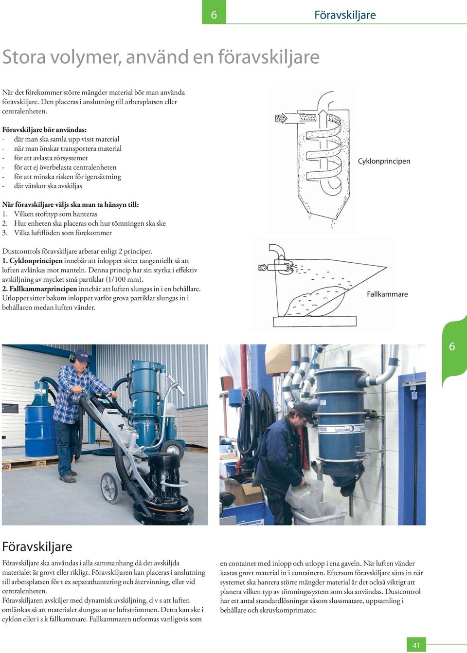 för igensättning - där vätskor ska avskiljas Cyklonprincipen När föravskiljare väljs ska man ta hänsyn till: 1. Vilken stofttyp som hanteras 2. Hur enheten ska placeras och hur tömningen ska ske 3.