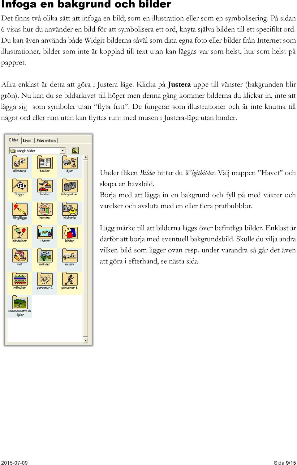 Du kan även använda både Widgit-bilderna såväl som dina egna foto eller bilder från Internet som illustrationer, bilder som inte är kopplad till text utan kan läggas var som helst, hur som helst på