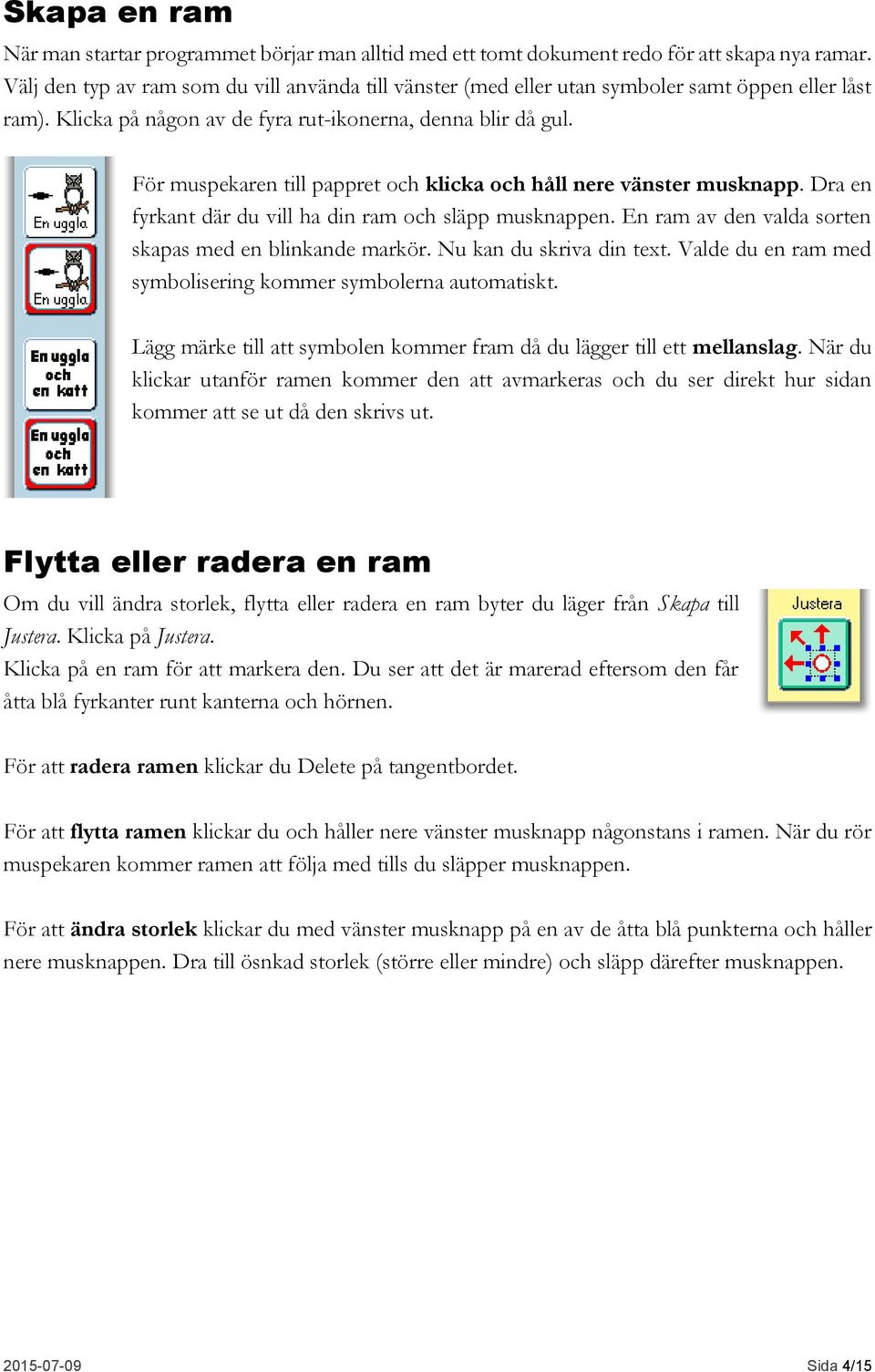 För muspekaren till pappret och klicka och håll nere vänster musknapp. Dra en fyrkant där du vill ha din ram och släpp musknappen. En ram av den valda sorten skapas med en blinkande markör.