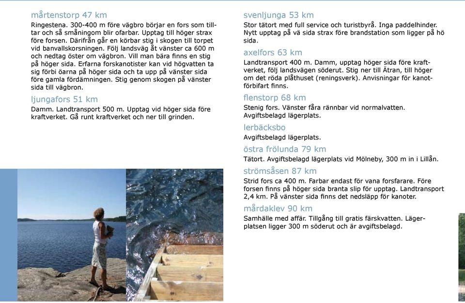 Erfarna forskanotister kan vid högvatten ta sig förbi öarna på höger sida och ta upp på vänster sida före gamla fördämningen. Stig genom skogen på vänster sida till vägbron. ljungafors 51 km Damm.