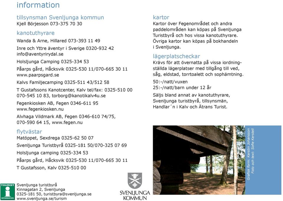 se Kalvs Familjecamping 0325-511 43/512 58 T Gustafssons Kanotcenter, Kalv tel/fax: 0325-510 00 070-545 10 83, torborg@kanotikalv4u.se Fegenkiosken AB, Fegen 0346-611 95 www.fegenkiosken.