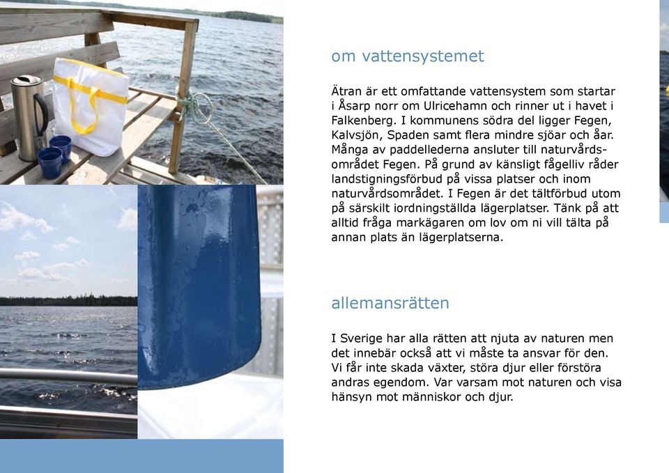 På grund av känsligt fågelliv råder landstigningsförbud på vissa platser och inom naturvårdsområdet. I Fegen är det tältförbud utom på särskilt iordningställda lägerplatser.