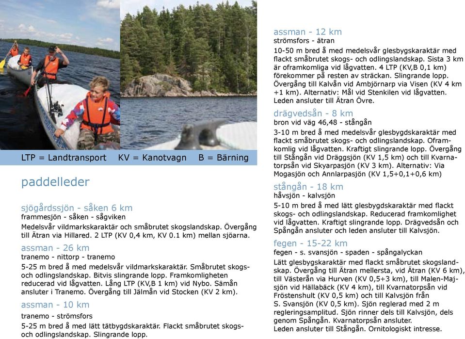 Småbrutet skogsoch odlingslandskap. Bitvis slingrande lopp. Framkomligheten reducerad vid lågvatten. Lång LTP (KV,B 1 km) vid Nybo. Sämån ansluter i Tranemo.