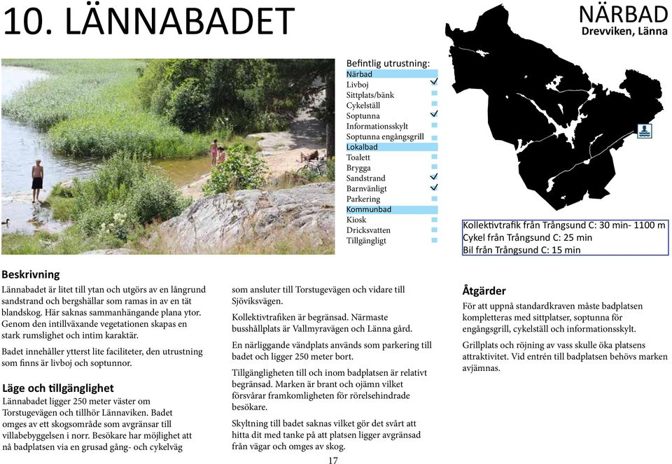 Läge och tillgänglighet Lännabadet ligger 250 meter väster om Torstugevägen och tillhör Lännaviken. Badet omges av ett skogsområde som avgränsar till villabebyggelsen i norr.