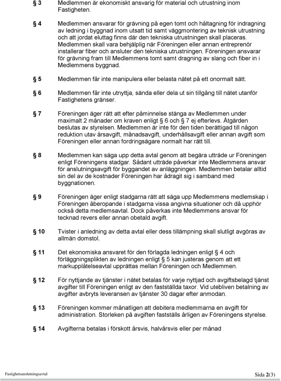 tekniska utrustningen skall placeras. Medlemmen skall vara behjälplig när Föreningen eller annan entreprenör installerar fiber och ansluter den tekniska utrustningen.