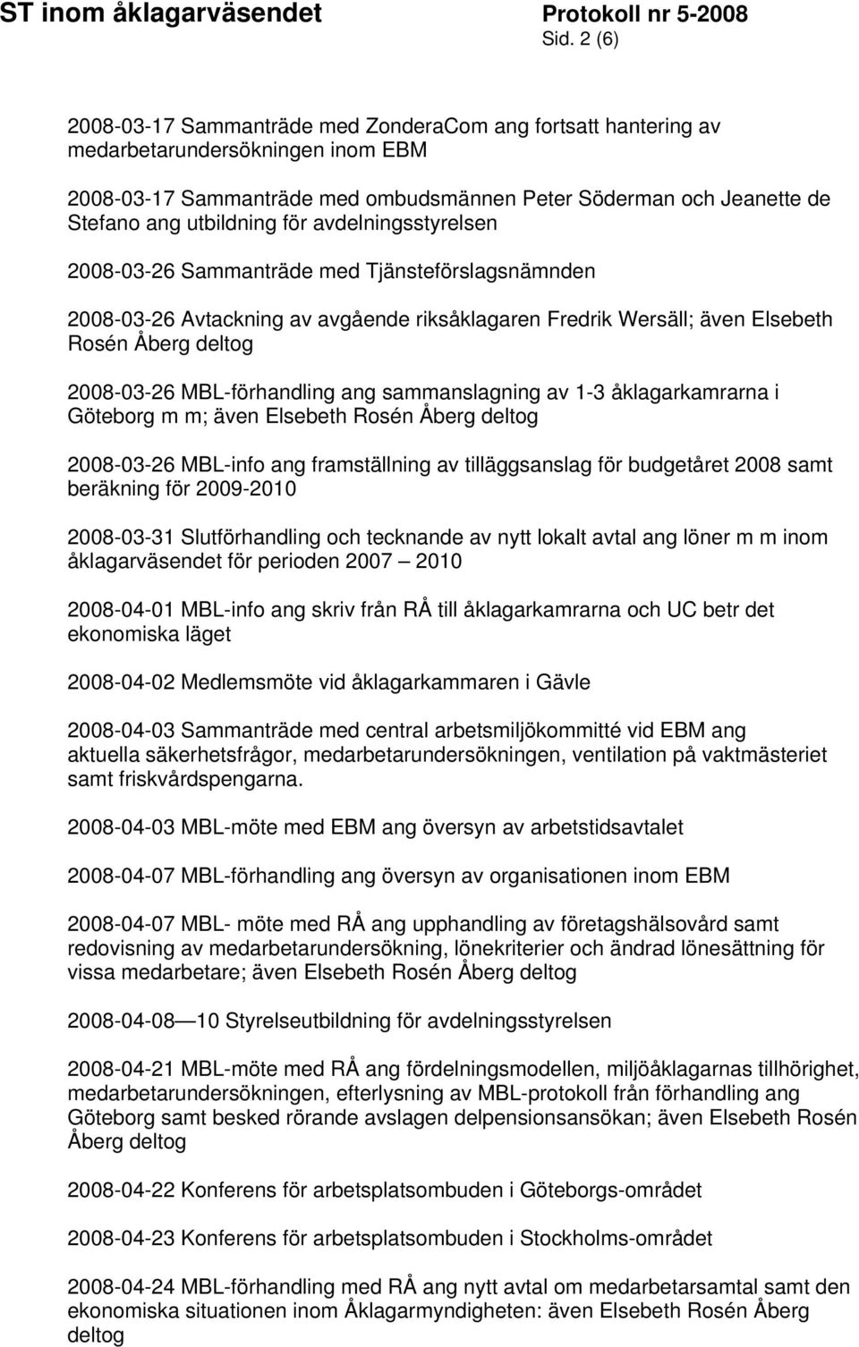 MBL-förhandling ang sammanslagning av 1-3 åklagarkamrarna i Göteborg m m; även Elsebeth Rosén Åberg deltog 2008-03-26 MBL-info ang framställning av tilläggsanslag för budgetåret 2008 samt beräkning