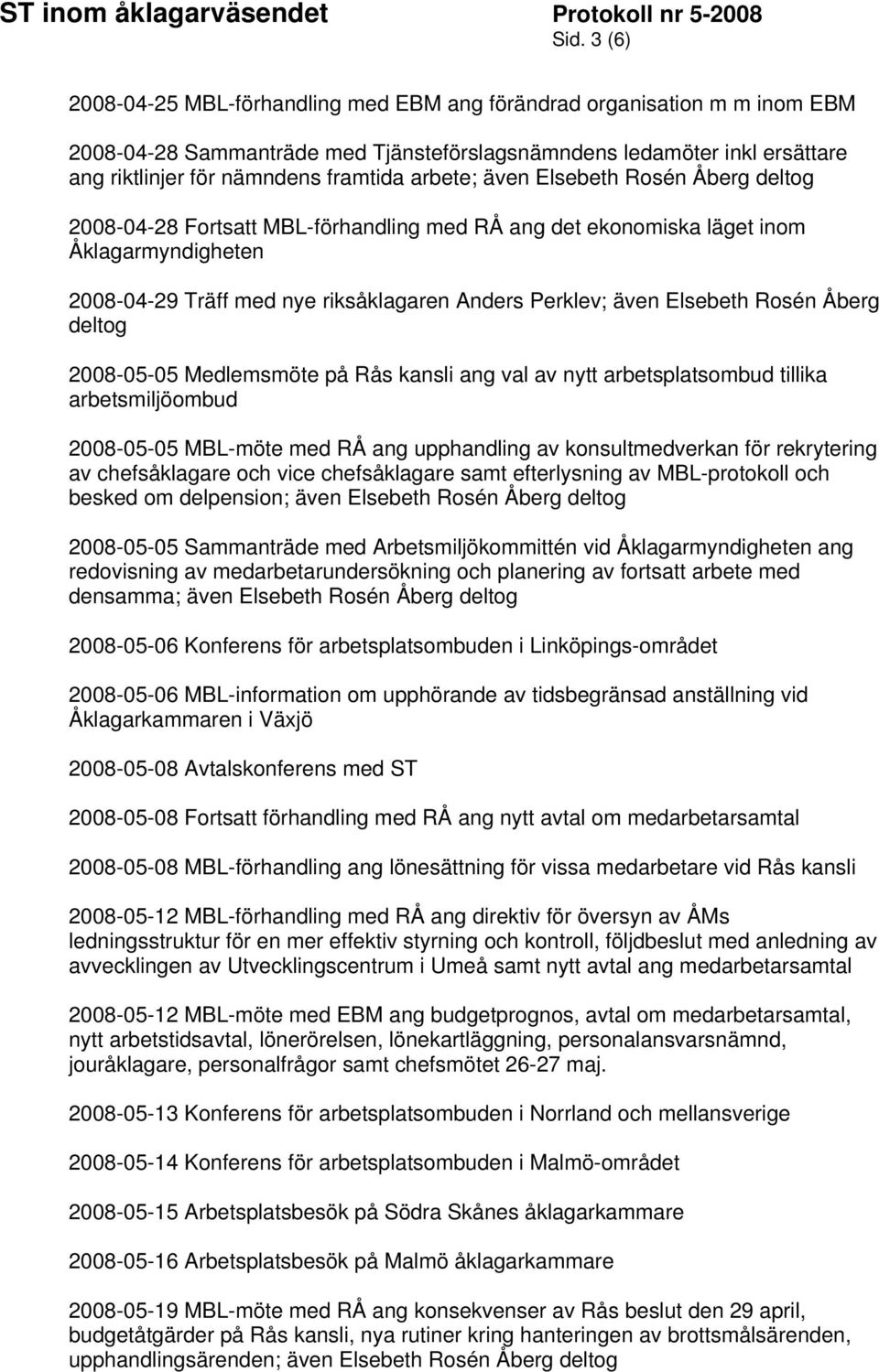 Elsebeth Rosén Åberg deltog 2008-05-05 Medlemsmöte på Rås kansli ang val av nytt arbetsplatsombud tillika arbetsmiljöombud 2008-05-05 MBL-möte med RÅ ang upphandling av konsultmedverkan för