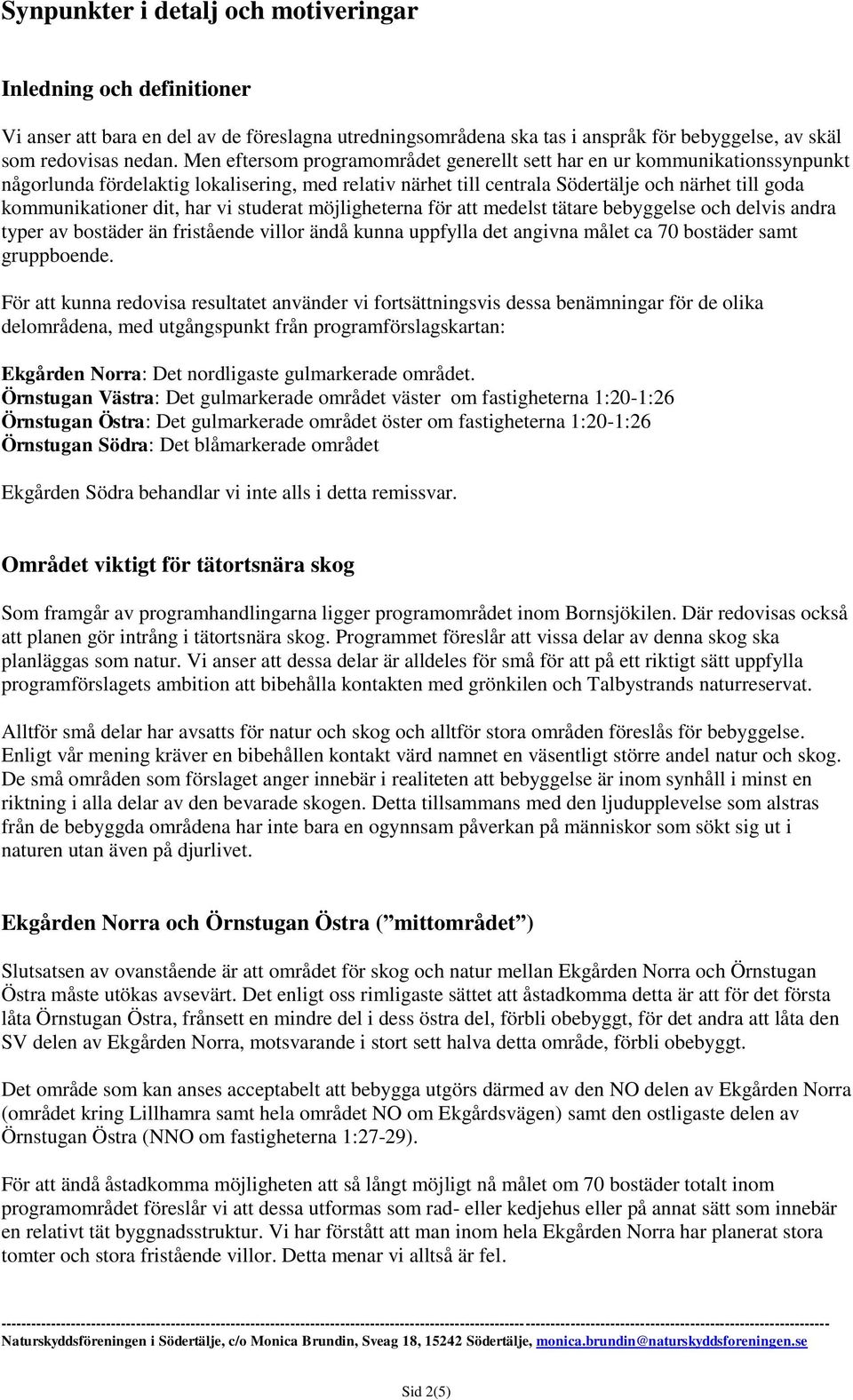 har vi studerat möjligheterna för att medelst tätare bebyggelse och delvis andra typer av bostäder än fristående villor ändå kunna uppfylla det angivna målet ca 70 bostäder samt gruppboende.