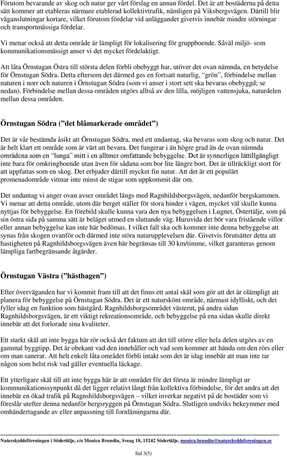 Vi menar också att detta område är lämpligt för lokalisering för gruppboende. Såväl miljö- som kommunikationsmässigt anser vi det mycket fördelaktigt.