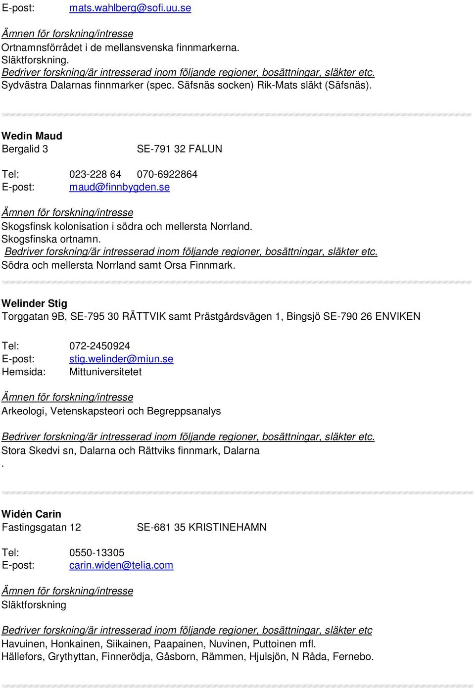 Södra och mellersta Norrland samt Orsa Finnmark. Welinder Stig Torggatan 9B, SE-795 30 RÄTTVIK samt Prästgårdsvägen 1, Bingsjö SE-790 26 ENVIKEN Tel: 072-2450924 E-post: stig.welinder@miun.