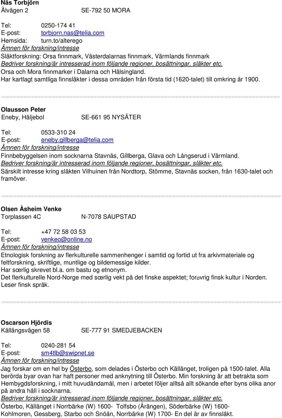 Har kartlagt samtliga finnsläkter i dessa områden från första tid (1620-talet) till omkring år 1900. Olausson Peter Eneby, Häljebol SE-661 95 NYSÄTER Tel: 0533-310 24 E-post: eneby.gillberga@telia.