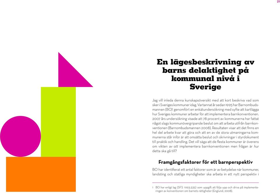 2007 års undersökning visade att 78 procent av kommunerna har fattat något slags kommunövergripande beslut om att arbeta utifrån barnkonventionen (Barnombudsmannen 2008).