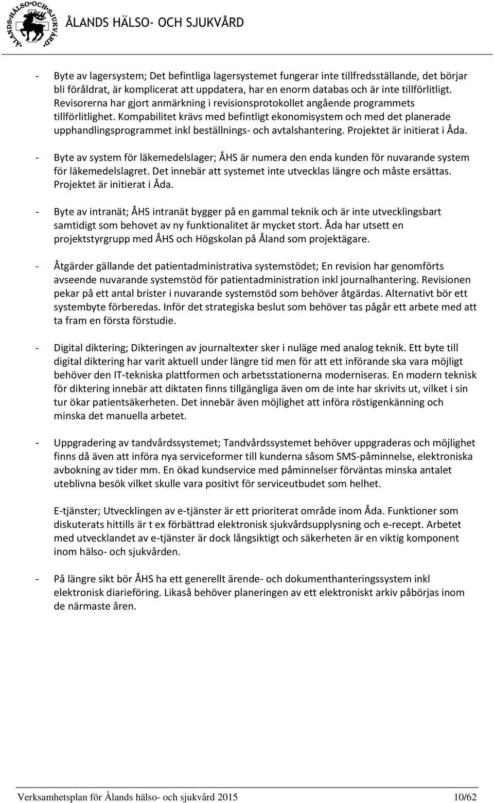 Kompabilitet krävs med befintligt ekonomisystem och med det planerade upphandlingsprogrammet inkl beställnings- och avtalshantering. Projektet är initierat i Åda.