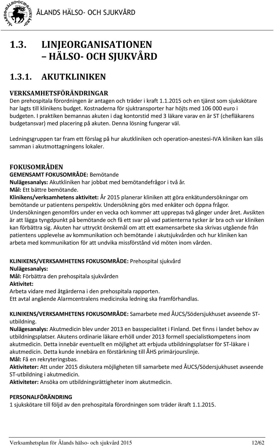 Denna lösning fungerar väl. Ledningsgruppen tar fram ett förslag på hur akutkliniken och operation-anestesi-iva kliniken kan slås samman i akutmottagningens lokaler.