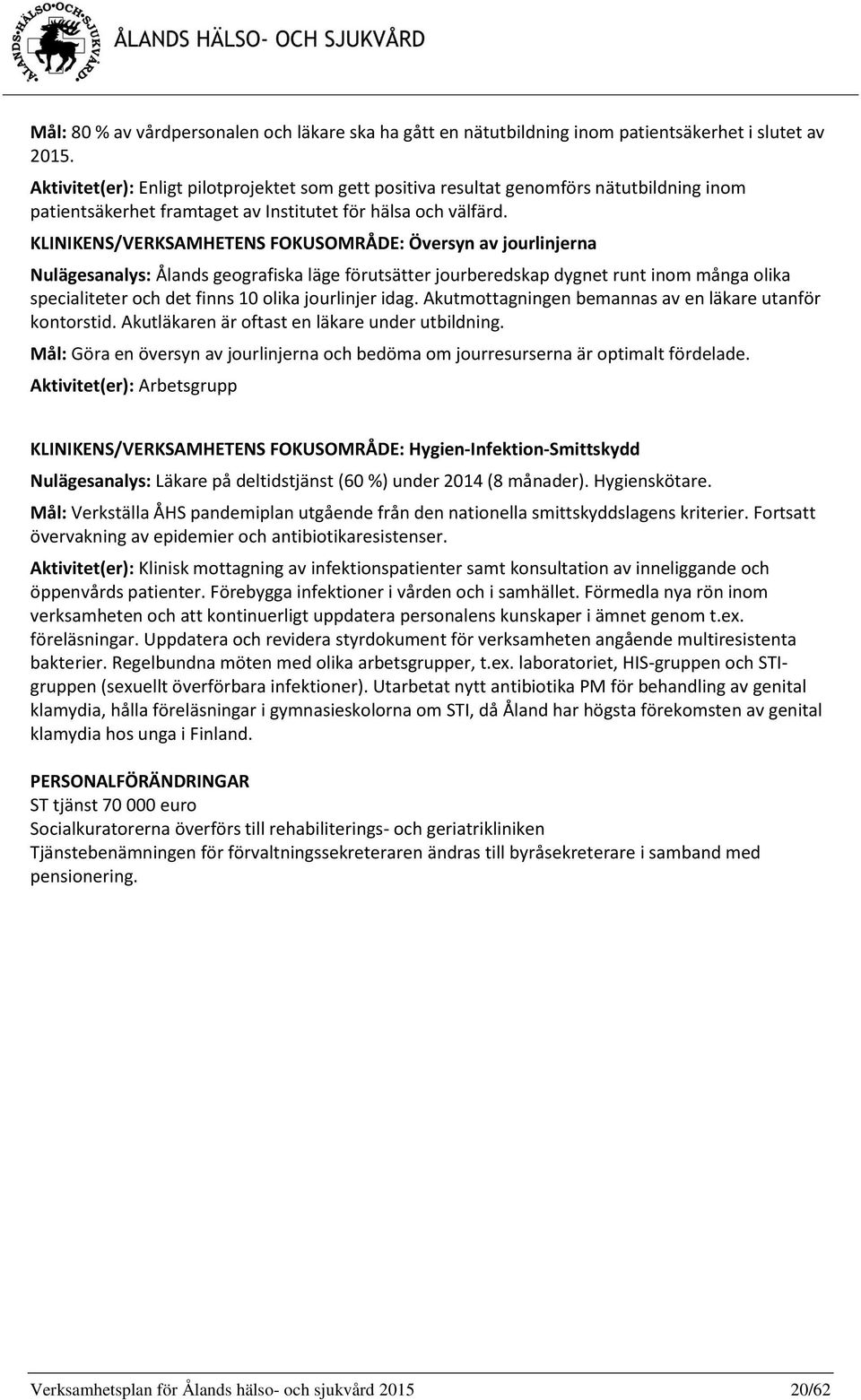 KLINIKENS/VERKSAMHETENS FOKUSOMRÅDE: Översyn av jourlinjerna Nulägesanalys: Ålands geografiska läge förutsätter jourberedskap dygnet runt inom många olika specialiteter och det finns 10 olika