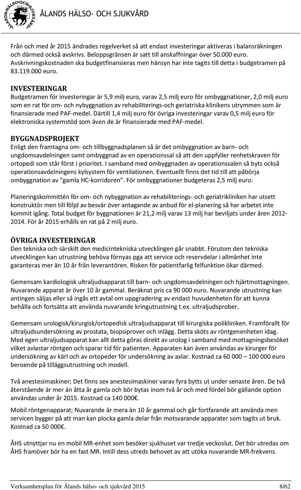 INVESTERINGAR Budgetramen för investeringar är 5,9 milj euro, varav 2,5 milj euro för ombyggnationer, 2,0 milj euro som en rat för om- och nybyggnation av rehabiliterings-och geriatriska klinikens