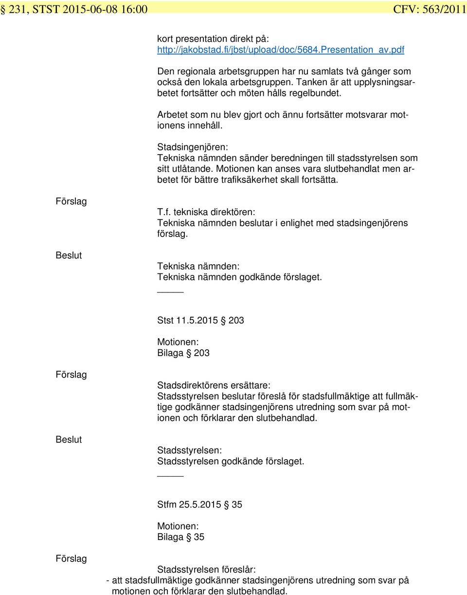 Arbetet som nu blev gjort och ännu fortsätter motsvarar motionens innehåll. Stadsingenjören: Tekniska nämnden sänder beredningen till stadsstyrelsen som sitt utlåtande.