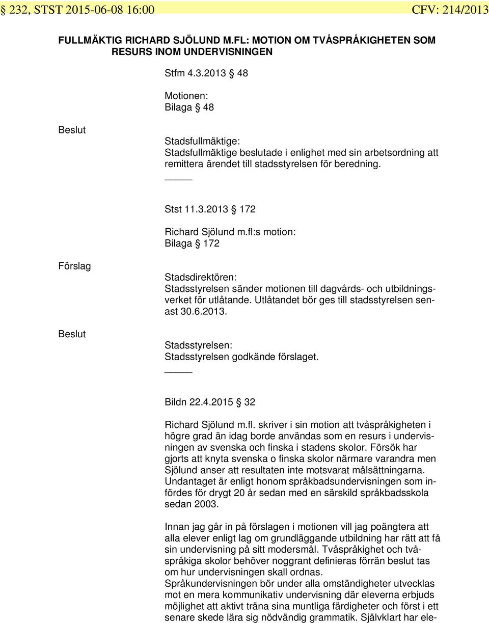 Utlåtandet bör ges till stadsstyrelsen senast 30.6.2013. Stadsstyrelsen: Stadsstyrelsen godkände förslaget. Bildn 22.4.2015 32 Richard Sjölund m.fl.