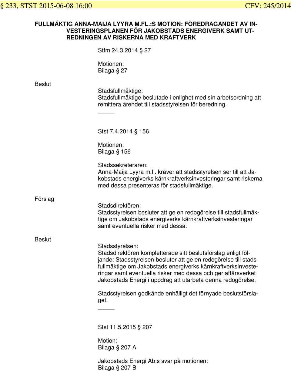 2014 27 Motionen: Bilaga 27 Stadsfullmäktige: Stadsfullmäktige beslutade i enlighet med sin arbetsordning att remittera ärendet till stadsstyrelsen för beredning. Stst 7.4.2014 156 Motionen: Bilaga 156 Stadssekreteraren: Anna-Maija Lyyra m.