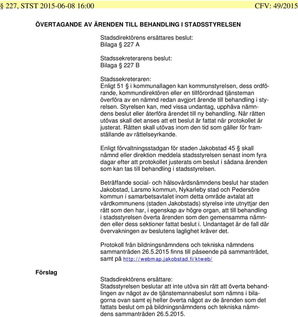 styrelsen. Styrelsen kan, med vissa undantag, upphäva nämndens beslut eller återföra ärendet till ny behandling. När rätten utövas skall det anses att ett beslut är fattat när protokollet är justerat.