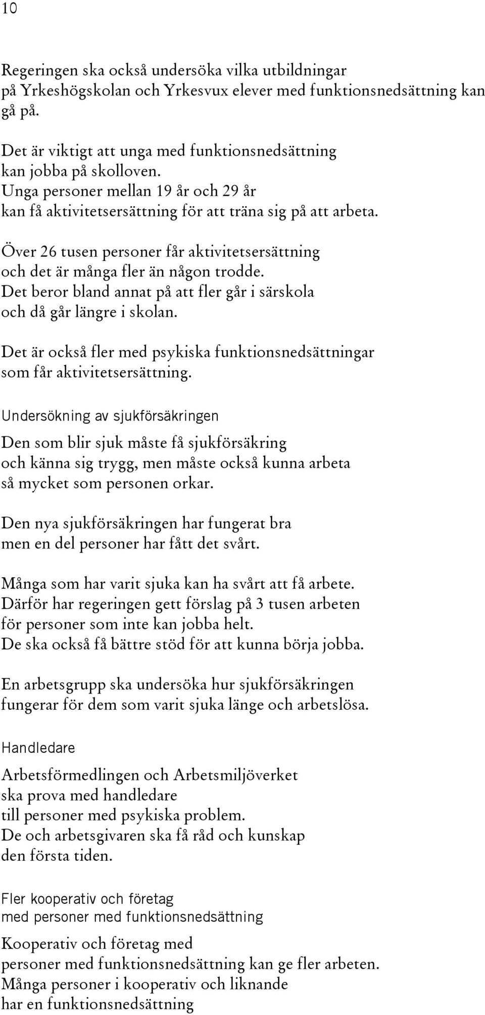 Det beror bland annat på att fler går i särskola och då går längre i skolan. Det är också fler med psykiska funktionsnedsättningar som får aktivitetsersättning.