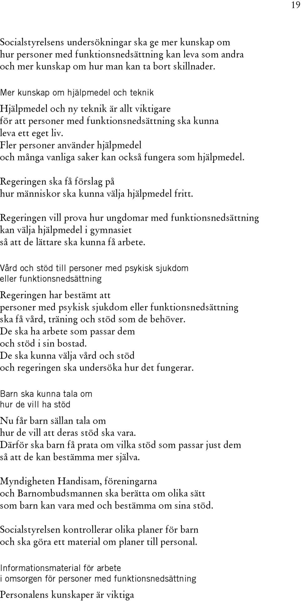 Fler personer använder hjälpmedel och många vanliga saker kan också fungera som hjälpmedel. Regeringen ska få förslag på hur människor ska kunna välja hjälpmedel fritt.