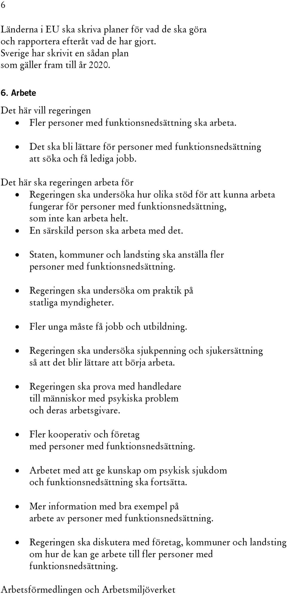 Det här ska regeringen arbeta för Regeringen ska undersöka hur olika stöd för att kunna arbeta fungerar för personer med funktionsnedsättning, som inte kan arbeta helt.