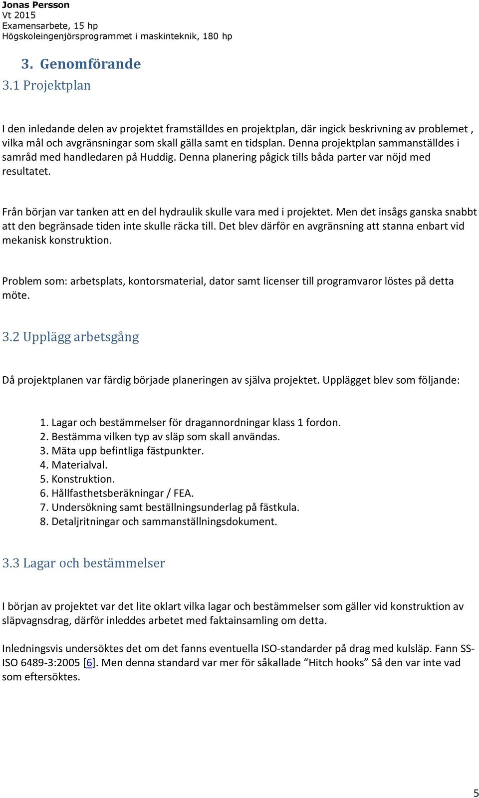 Från början var tanken att en del hydraulik skulle vara med i projektet. Men det insågs ganska snabbt att den begränsade tiden inte skulle räcka till.
