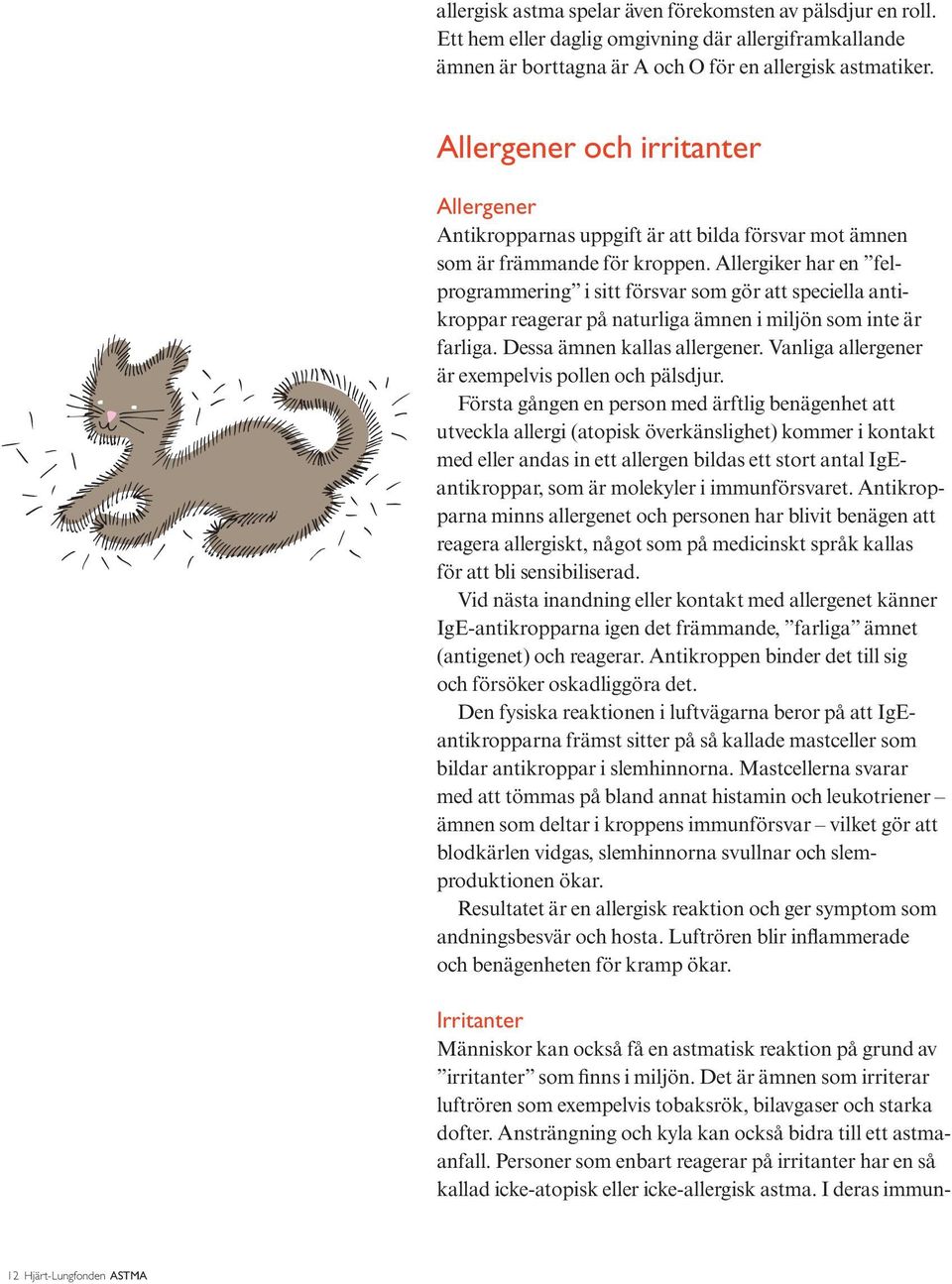 Allergiker har en felprogrammering i sitt försvar som gör att speciella antikroppar reagerar på naturliga ämnen i miljön som inte är farliga. Dessa ämnen kallas allergener.