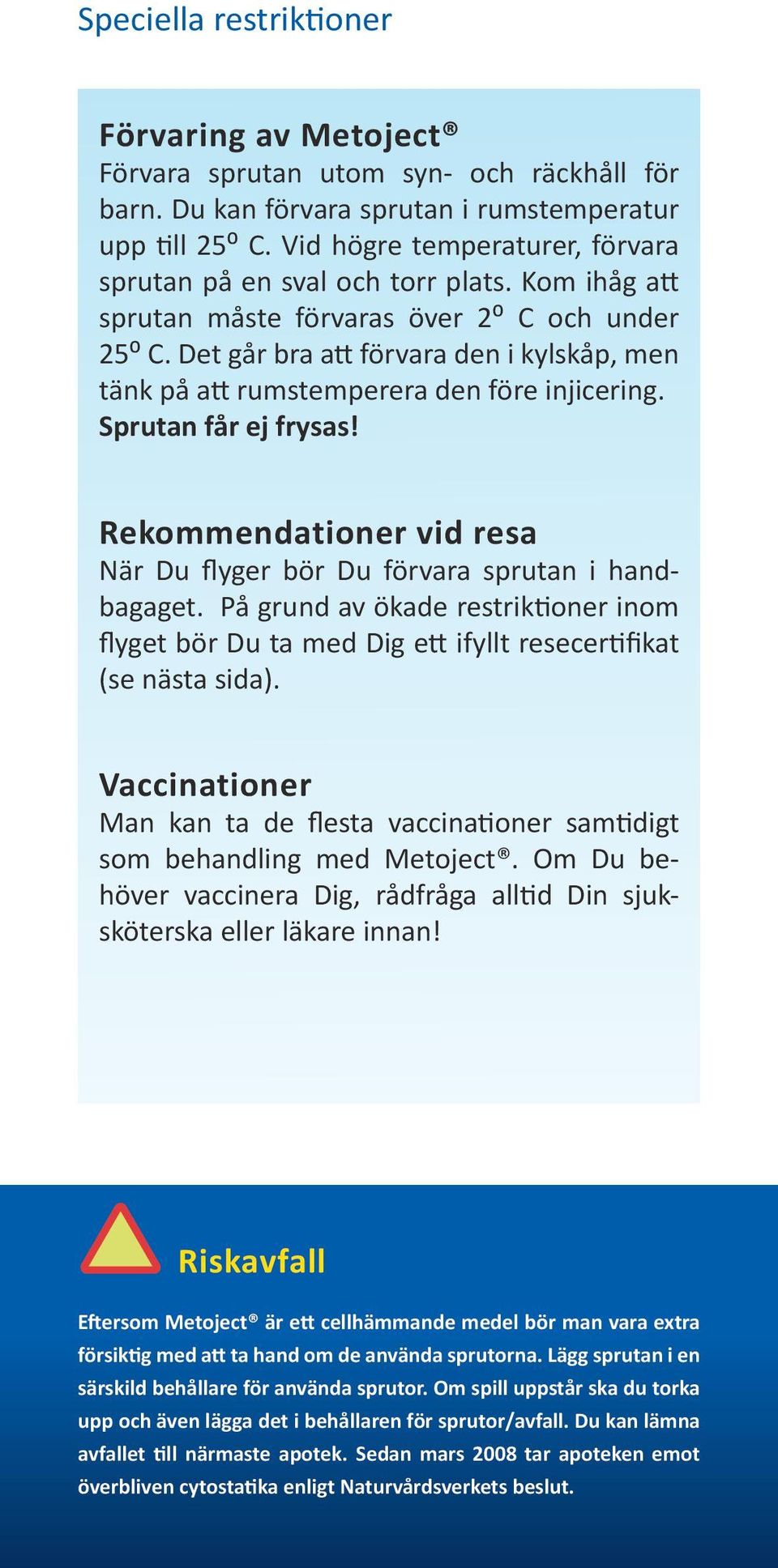 Det går bra att förvara den i kylskåp, men tänk på att rumstemperera den före injicering. Sprutan får ej frysas! Rekommendationer vid resa När Du flyger bör Du förvara sprutan i handbagaget.