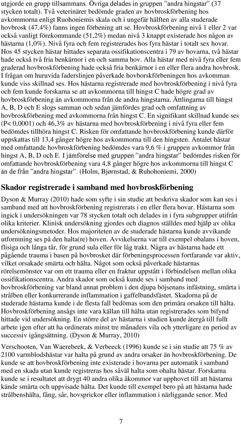 Hovbroskförbening nivå 1 eller 2 var också vanligt förekommande (51,2%) medan nivå 3 knappt existerade hos någon av hästarna (1,0%). Nivå fyra och fem registrerades hos fyra hästar i totalt sex hovar.