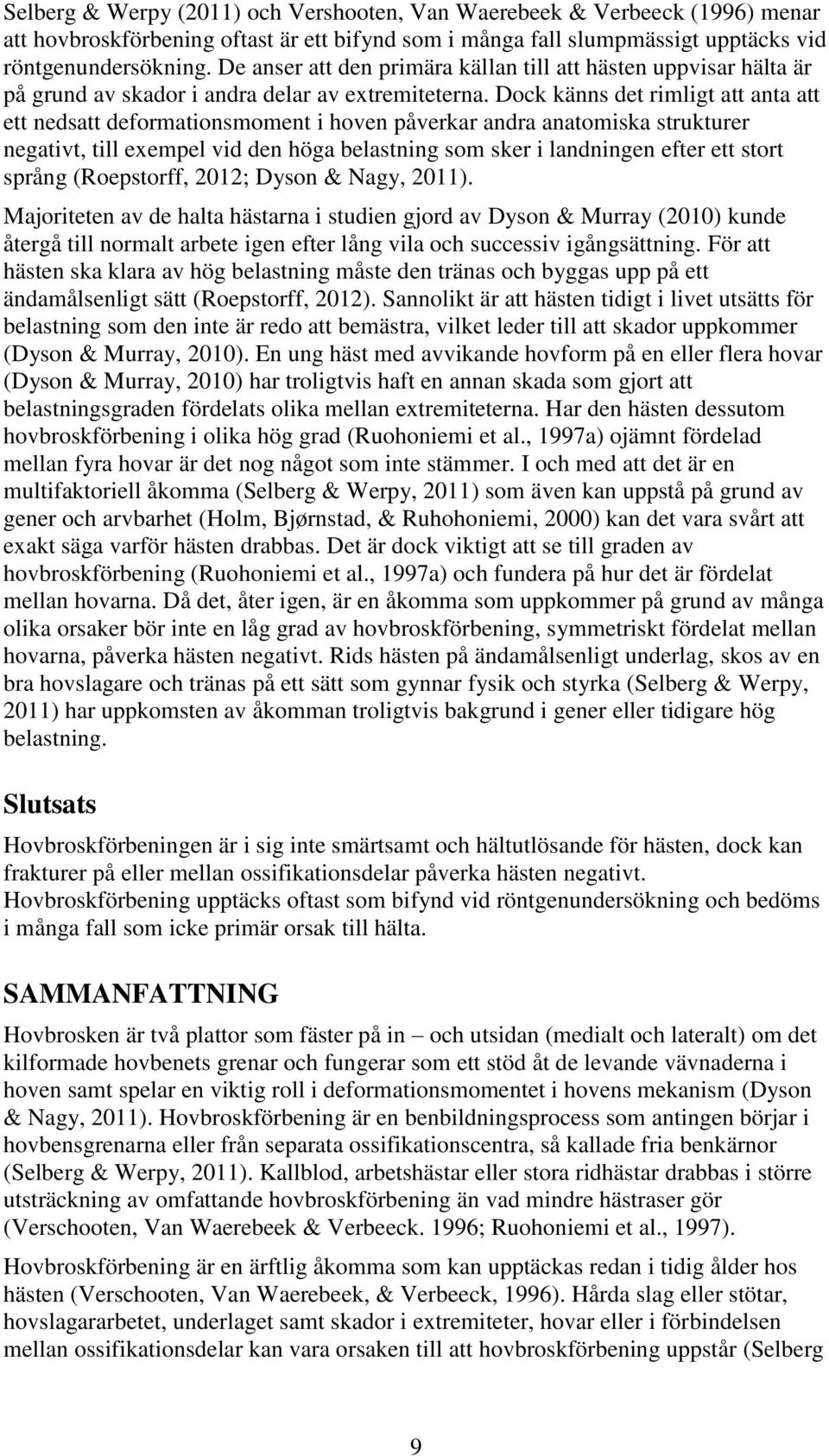 Dock känns det rimligt att anta att ett nedsatt deformationsmoment i hoven påverkar andra anatomiska strukturer negativt, till exempel vid den höga belastning som sker i landningen efter ett stort