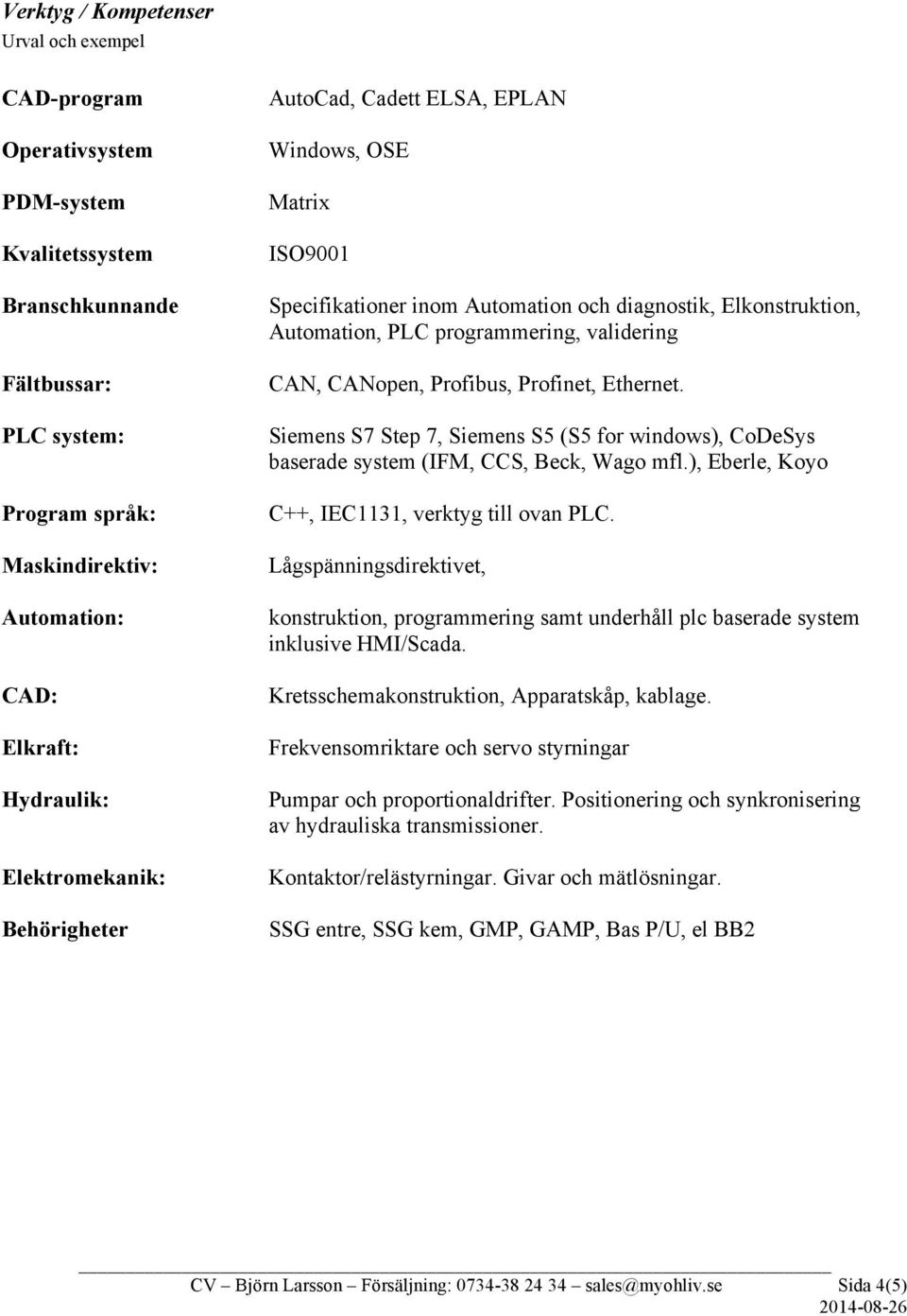 validering CAN, CANopen, Profibus, Profinet, Ethernet. Siemens S7 Step 7, Siemens S5 (S5 for windows), CoDeSys baserade system (IFM, CCS, Beck, Wago mfl.