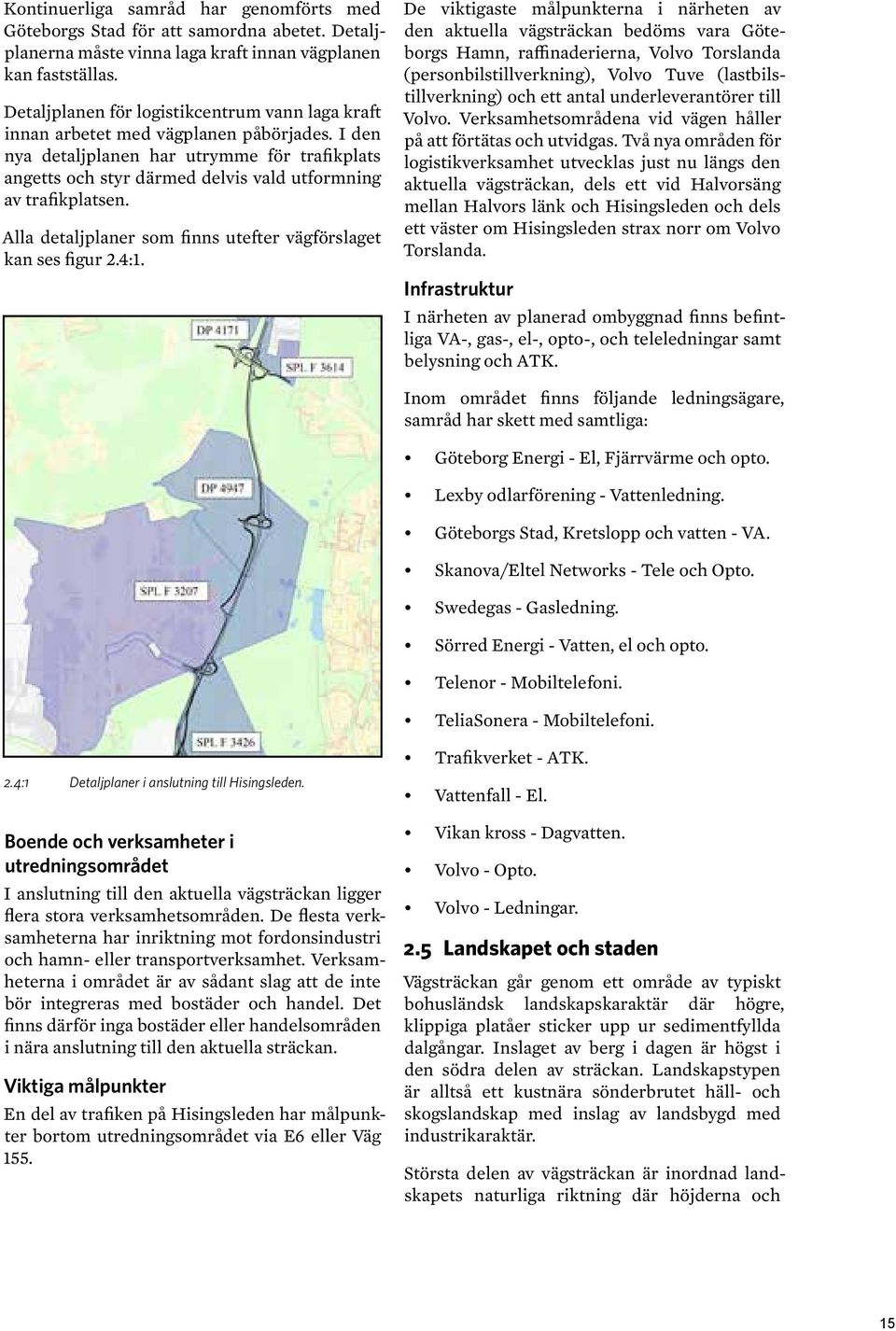 I den nya detaljplanen har utrymme för trafikplats angetts och styr därmed delvis vald utformning av trafikplatsen. Alla detaljplaner som finns utefter vägförslaget kan ses figur 2.4:1.