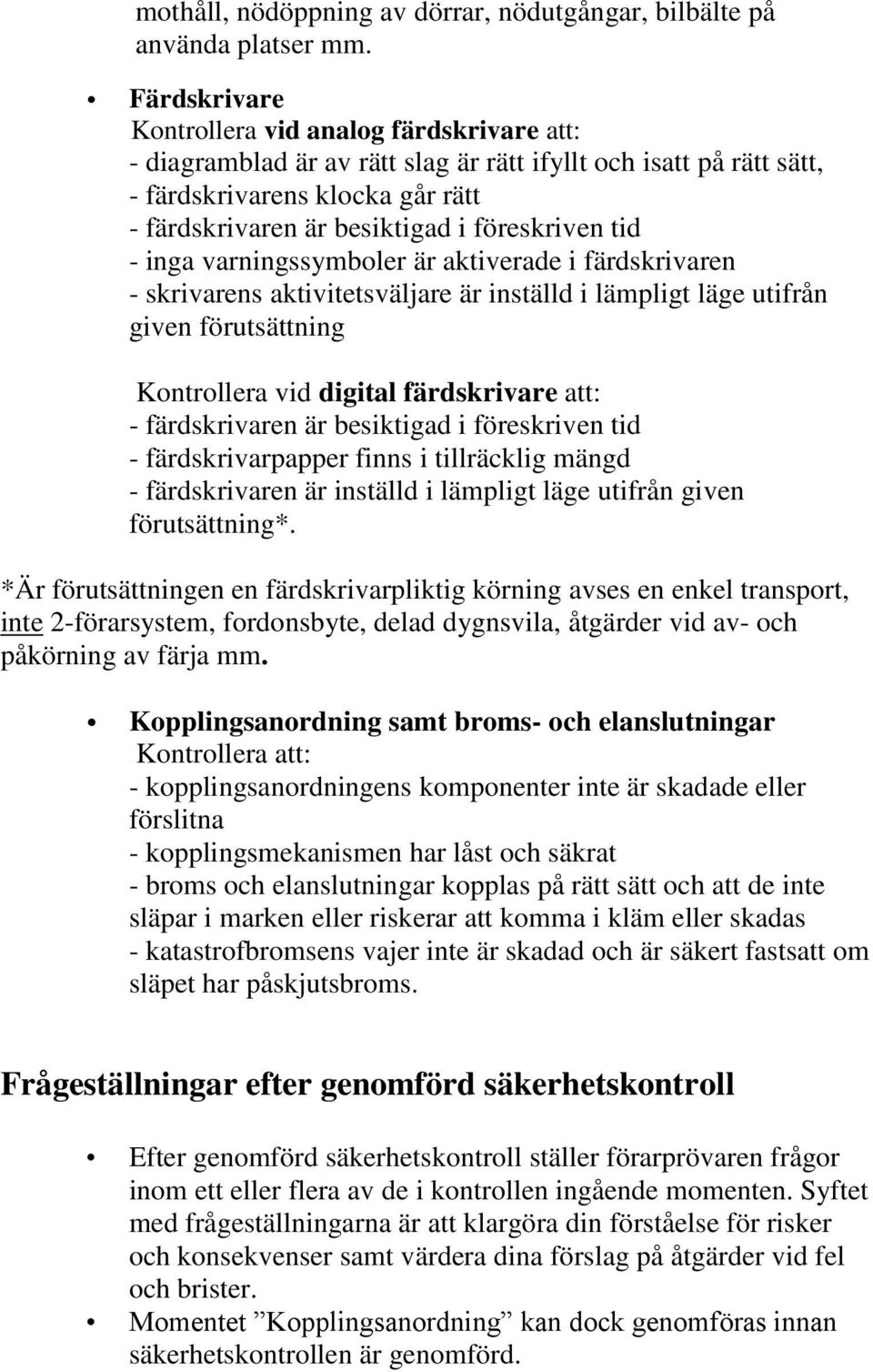 tid - inga varningssymboler är aktiverade i färdskrivaren - skrivarens aktivitetsväljare är inställd i lämpligt läge utifrån given förutsättning Kontrollera vid digital färdskrivare att: -
