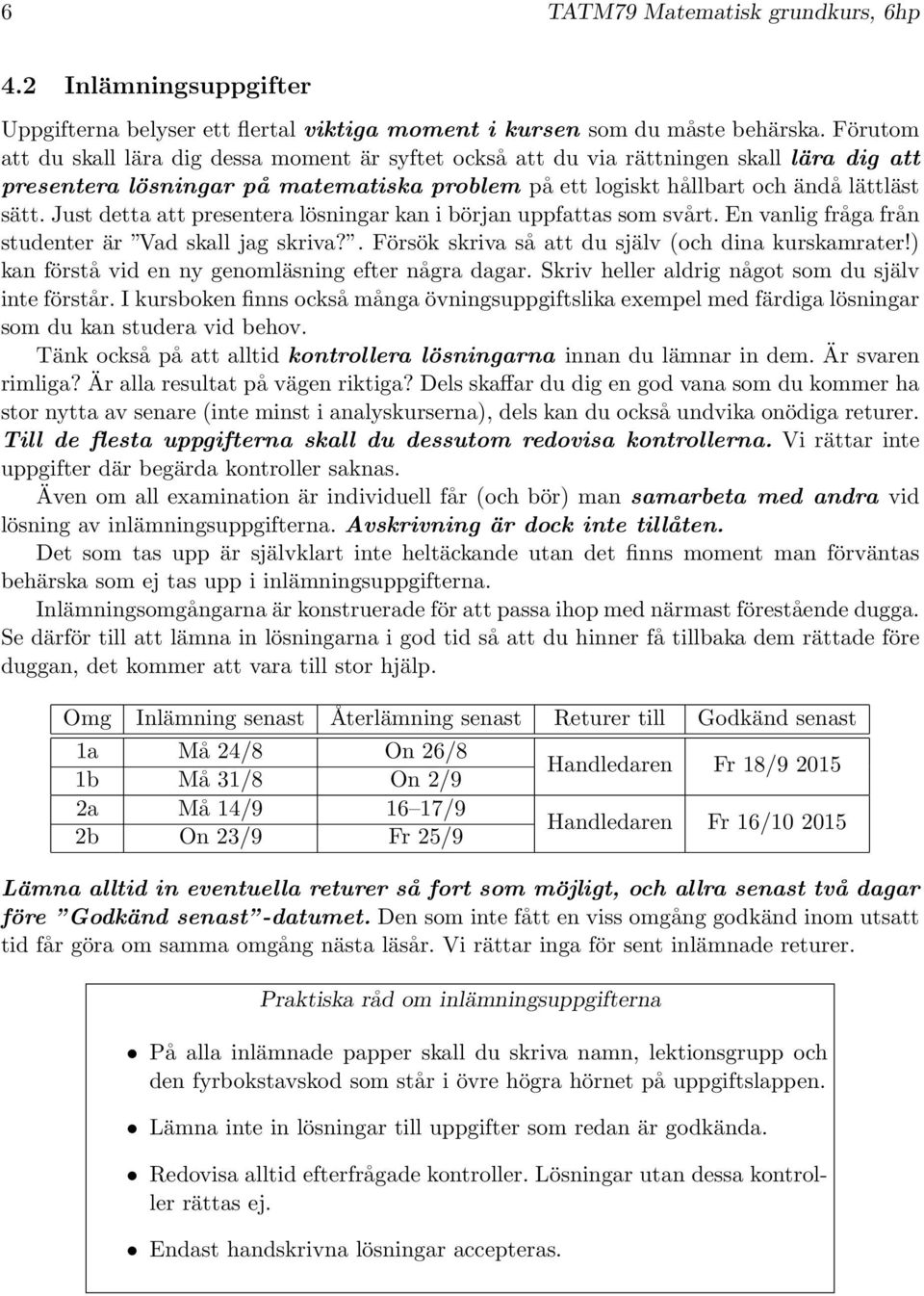 Just detta att presentera lösningar kan i början uppfattas som svårt. En vanlig fråga från studenter är Vad skall jag skriva?. Försök skriva så att du själv (och dina kurskamrater!