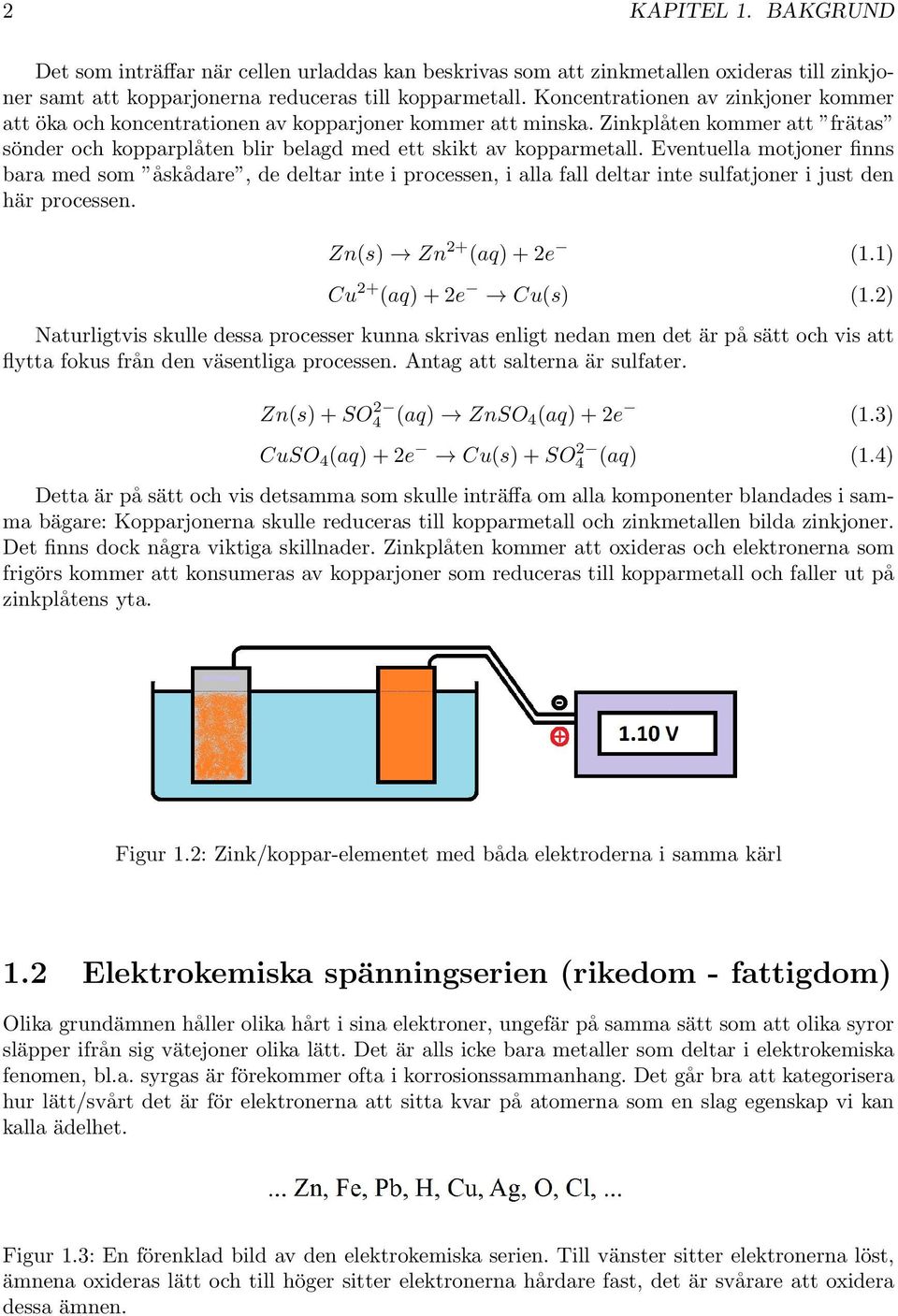 Eventuella motjoner finns bara med som åskådare, de deltar inte i processen, i alla fall deltar inte sulfatjoner i just den här processen. Zn(s) Zn 2+ (aq) + 2e (1.1) Cu 2+ (aq) + 2e Cu(s) (1.