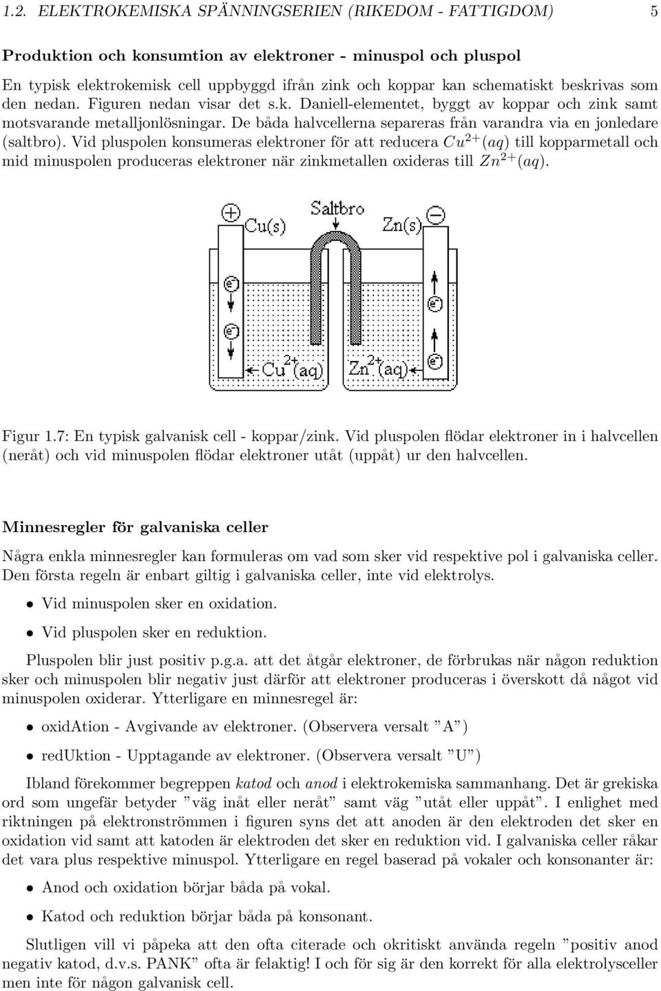 De båda halvcellerna separeras från varandra via en jonledare (saltbro).