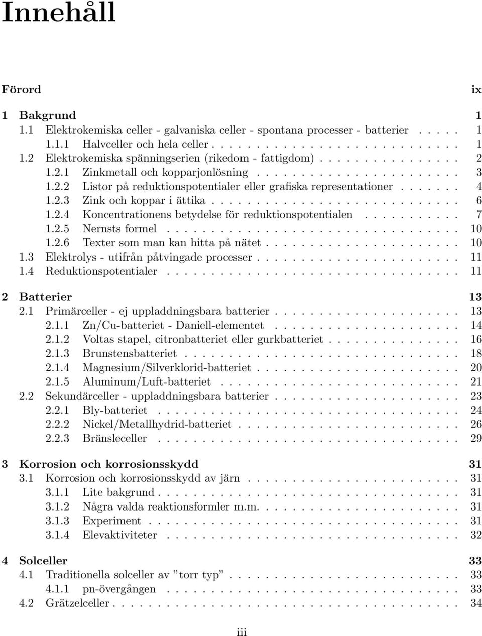 2.4 Koncentrationens betydelse för reduktionspotentialen........... 7 1.2.5 Nernsts formel................................. 10 1.2.6 Texter som man kan hitta på nätet...................... 10 1.3 Elektrolys - utifrån påtvingade processer.