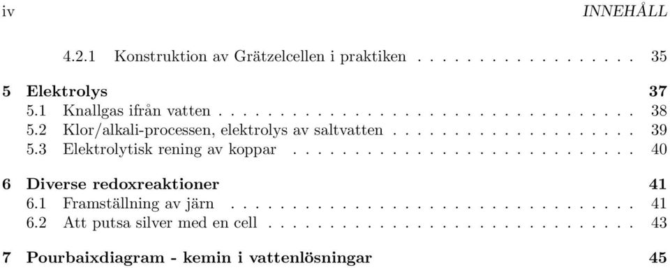 3 Elektrolytisk rening av koppar............................ 40 6 Diverse redoxreaktioner 41 6.1 Framställning av järn................................. 41 6.2 Att putsa silver med en cell.