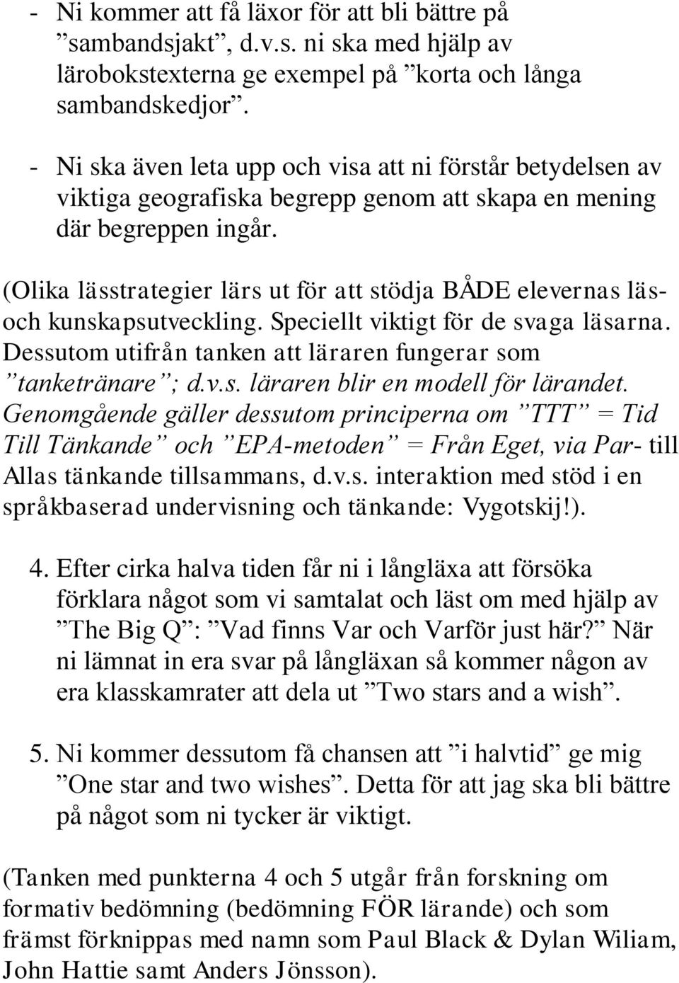 (Olika lässtrategier lärs ut för att stödja BÅDE elevernas läsoch kunskapsutveckling. Speciellt viktigt för de svaga läsarna. Dessutom utifrån tanken att läraren fungerar som tanketränare ; d.v.s. läraren blir en modell för lärandet.