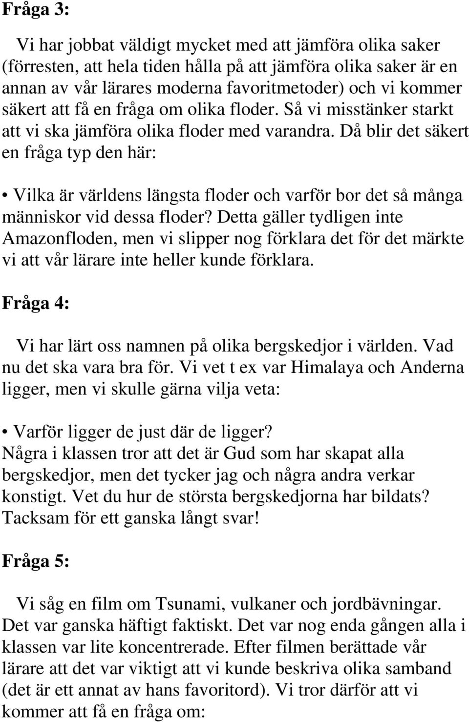 Då blir det säkert en fråga typ den här: Vilka är världens längsta floder och varför bor det så många människor vid dessa floder?