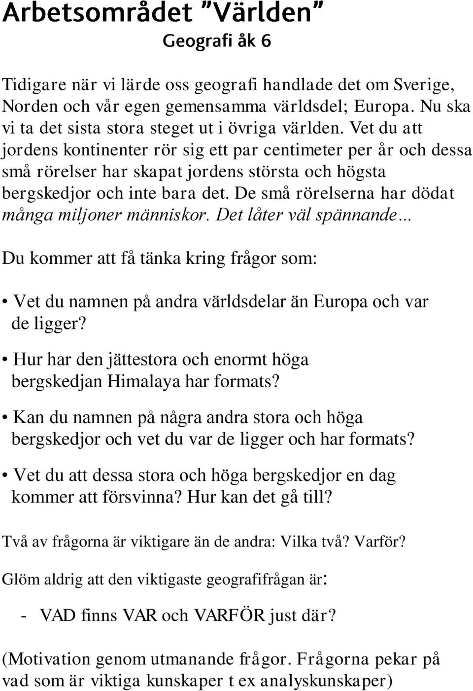 De små rörelserna har dödat många miljoner människor. Det låter väl spännande Du kommer att få tänka kring frågor som: Vet du namnen på andra världsdelar än Europa och var de ligger?