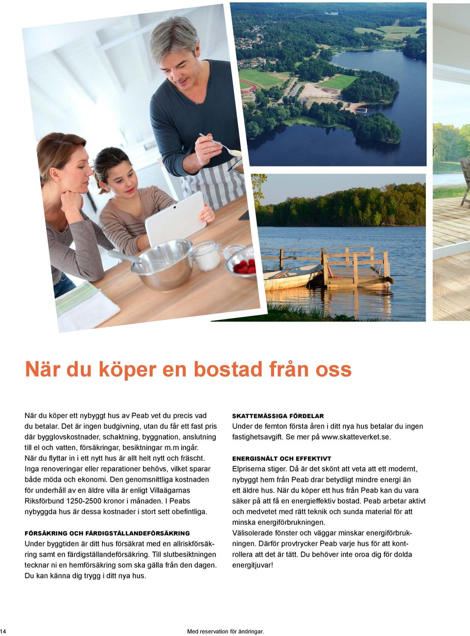 När du flyttar in i ett nytt hus är allt helt nytt och fräscht. Inga renoveringar eller reparationer behövs, vilket sparar både möda och ekonomi.