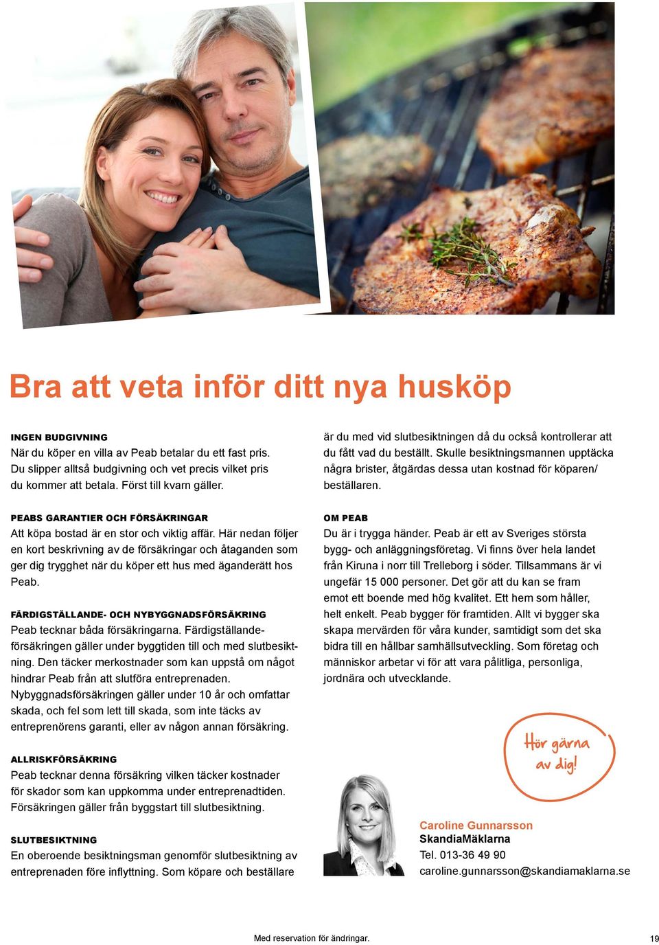 Skulle besiktningsmannen upptäcka några brister, åtgärdas dessa utan kostnad för köparen/ beställaren. PEABS GARANTIER OCH FÖRSÄKRINGAR Att köpa bostad är en stor och viktig affär.